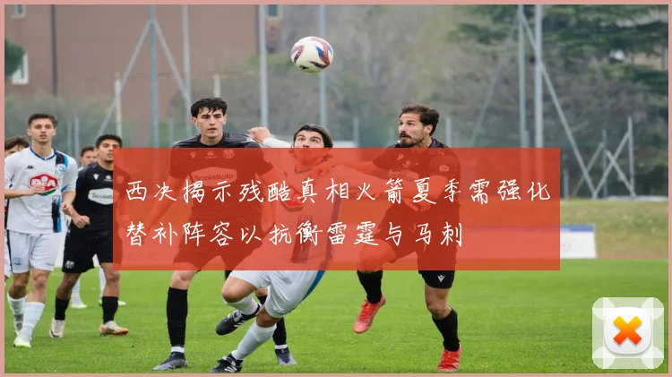 西决揭示残酷真相火箭夏季需强化替补阵容以抗衡雷霆与马刺