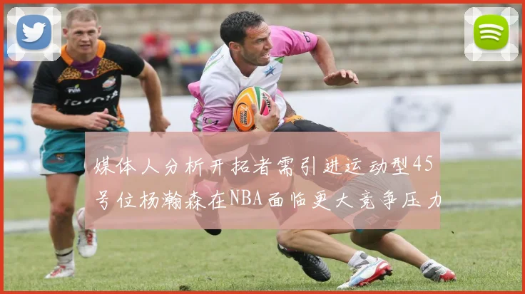 媒体人分析开拓者需引进运动型45号位杨瀚森在NBA面临更大竞争压力