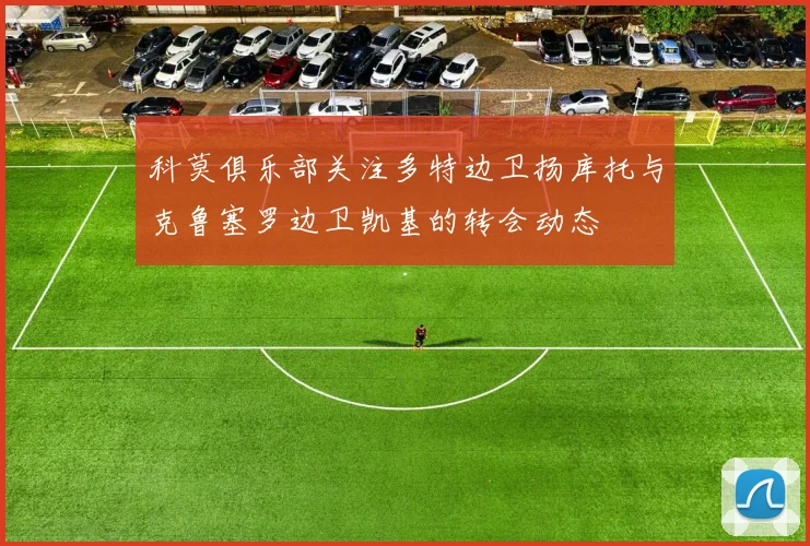 科莫俱乐部关注多特边卫扬库托与克鲁塞罗边卫凯基的转会动态