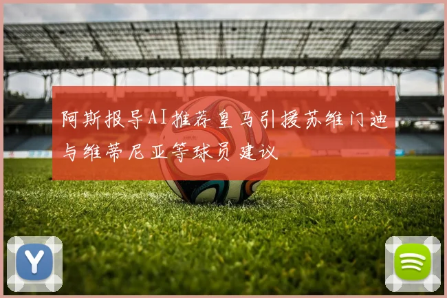 阿斯报导AI推荐皇马引援苏维门迪与维蒂尼亚等球员建议