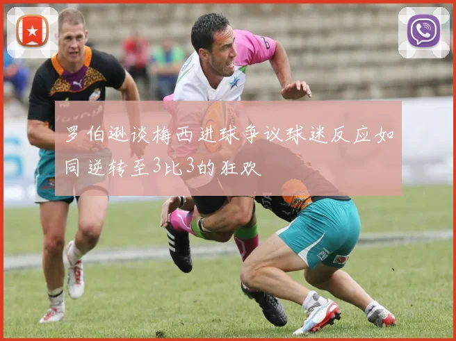 罗伯逊谈梅西进球争议球迷反应如同逆转至3比3的狂欢