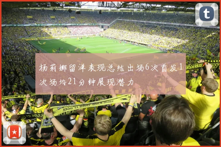 杨莉娜留洋表现总结出场6次首发1次场均21分钟展现潜力