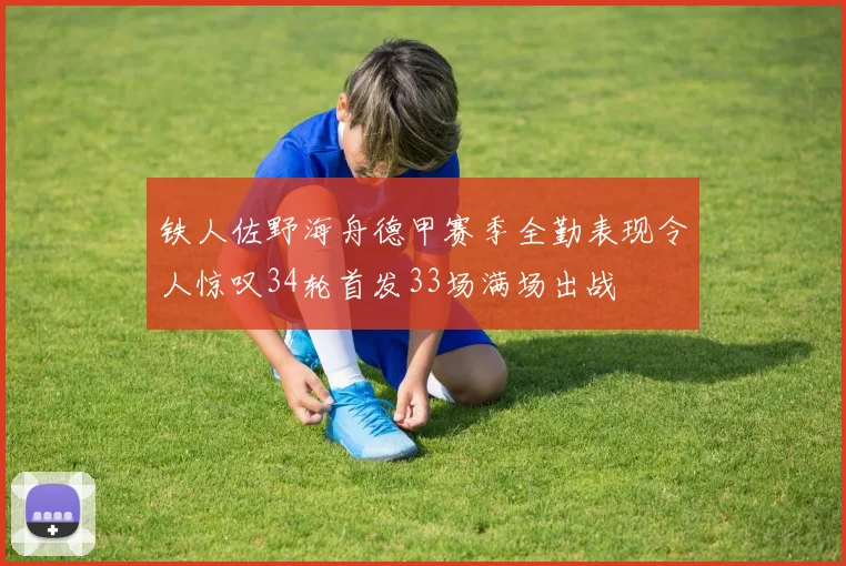 铁人佐野海舟德甲赛季全勤表现令人惊叹34轮首发33场满场出战