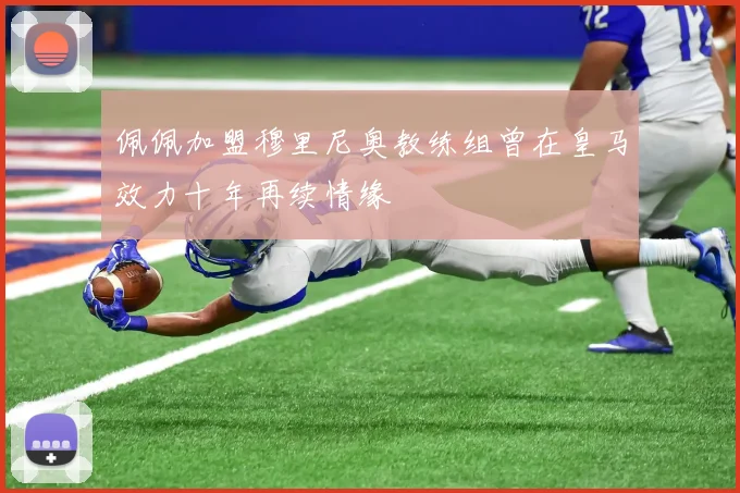 佩佩加盟穆里尼奥教练组曾在皇马效力十年再续情缘