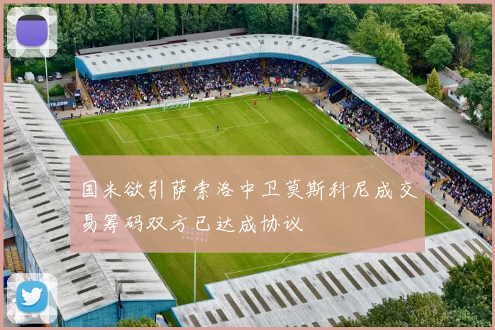 国米欲引萨索洛中卫莫斯科尼成交易筹码双方已达成协议