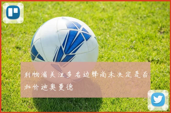 利物浦关注多名边锋尚未决定是否加价迪奥曼德