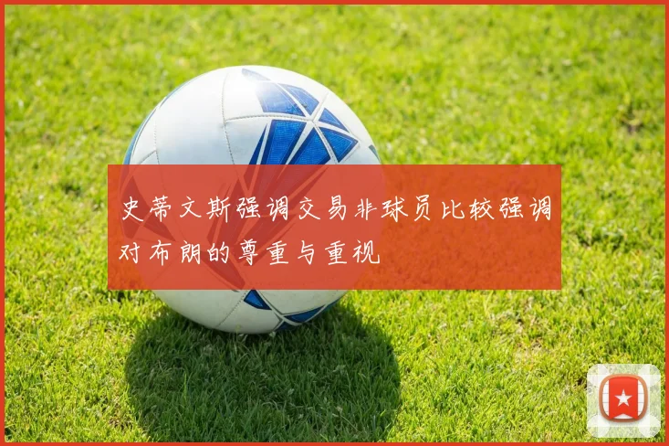 史蒂文斯强调交易非球员比较强调对布朗的尊重与重视
