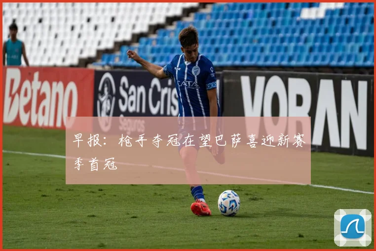 早报：枪手夺冠在望巴萨喜迎新赛季首冠