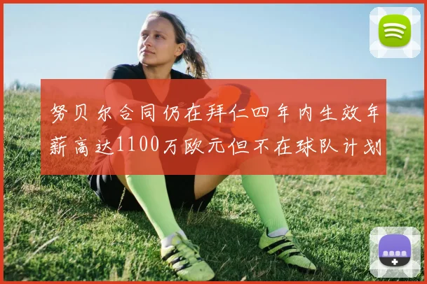 努贝尔合同仍在拜仁四年内生效年薪高达1100万欧元但不在球队计划中
