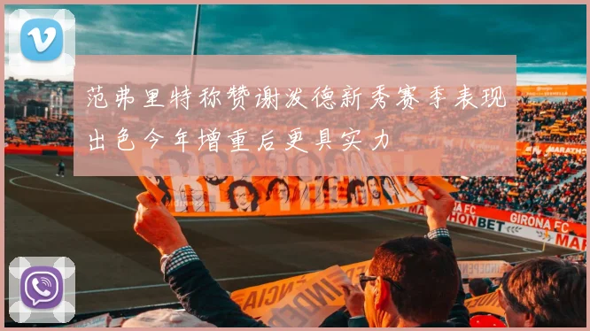 范弗里特称赞谢泼德新秀赛季表现出色今年增重后更具实力
